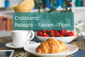 Croissants: Rezepte – Fakten – Tipps